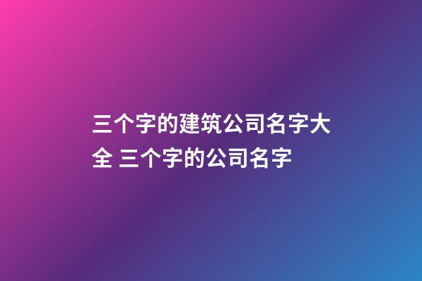 三个字的建筑公司名字大全 三个字的公司名字-第1张-公司起名-玄机派